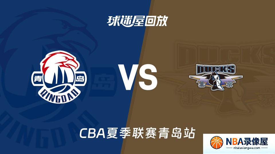 青岛vs北京回放,青岛vs北京录像回放,青岛vs北京集锦