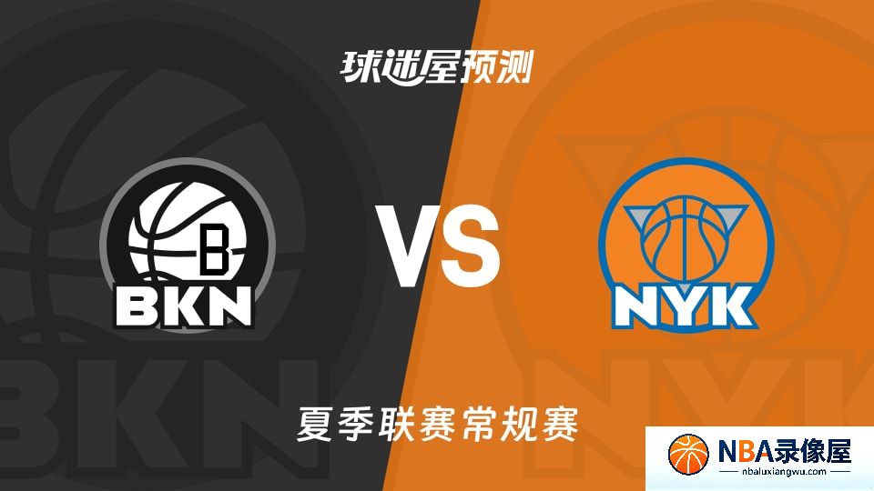 篮网vs尼克斯预测分析,篮网vs尼克斯赛前分析,夏季联赛预测