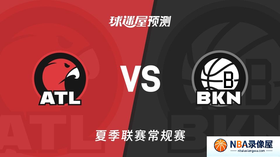 老鹰vs篮网预测分析,老鹰vs篮网赛前分析,夏季联赛预测
