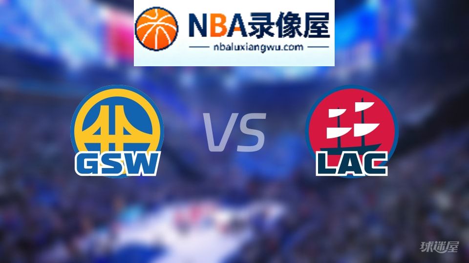勇士vs快船回放,勇士vs快船全场录像回放,NBA回放