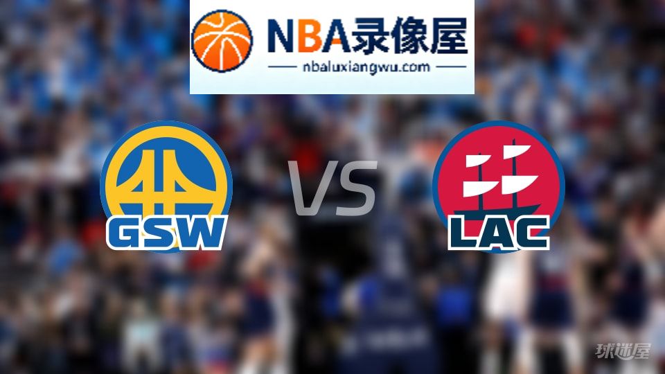 勇士vs快船回放,勇士vs快船全场录像回放,NBA回放