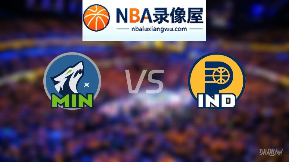 森林狼vs步行者回放,森林狼vs步行者全场录像回放,NBA回放