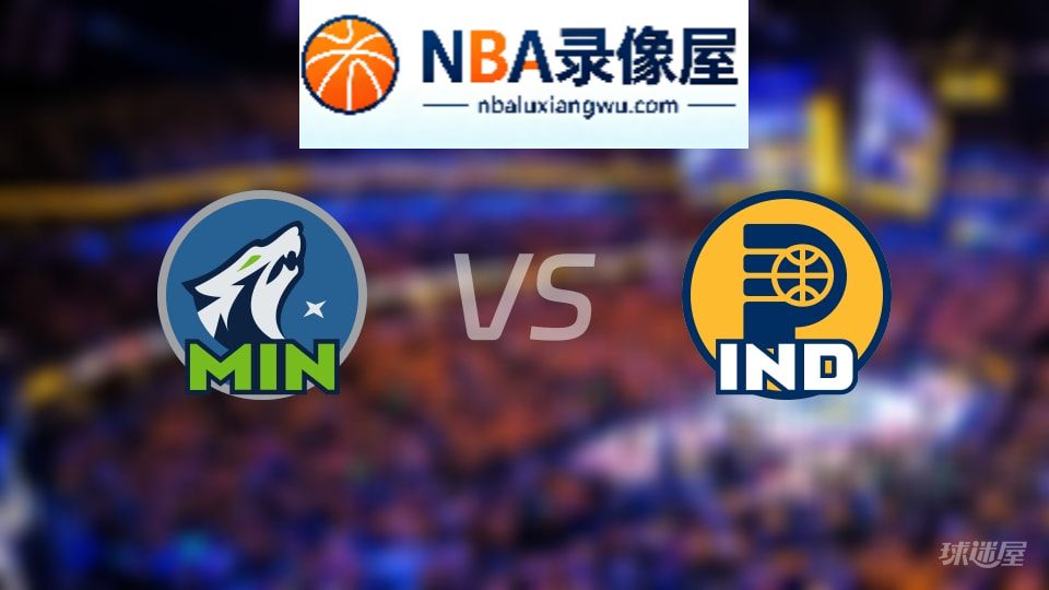 森林狼vs步行者回放,森林狼vs步行者全场录像回放,NBA回放