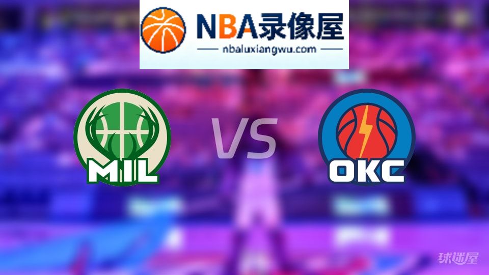 雄鹿vs雷霆直播在线,雄鹿vs雷霆直播,NBA直播