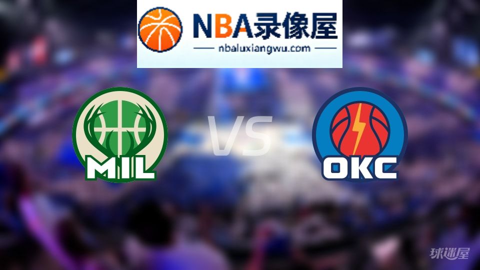 雄鹿vs雷霆首发,雄鹿vs雷霆首发阵容,NBA