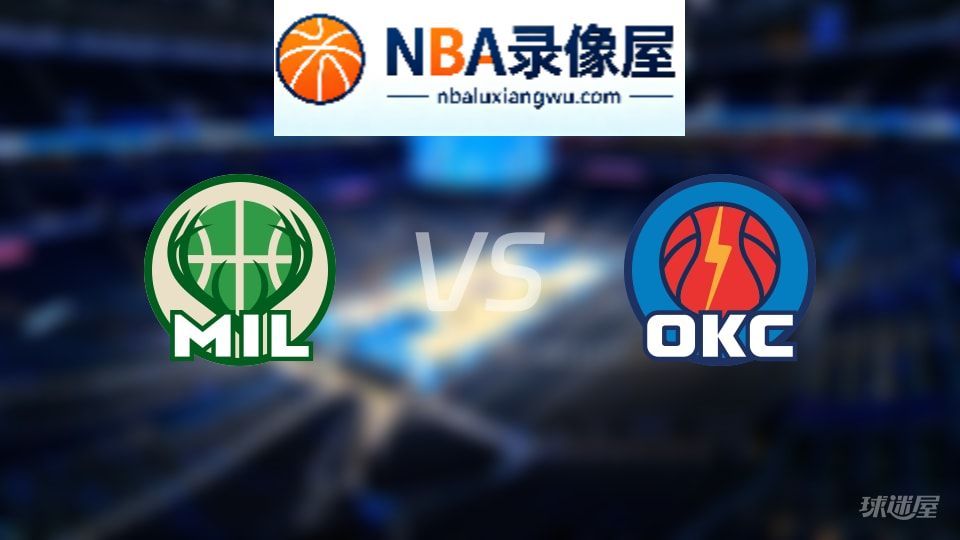 雄鹿vs雷霆伤病,雄鹿vs雷霆伤病名单,NBA伤病