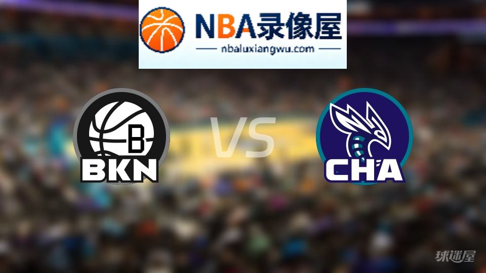篮网vs黄蜂回放,篮网vs黄蜂全场录像回放,NBA回放