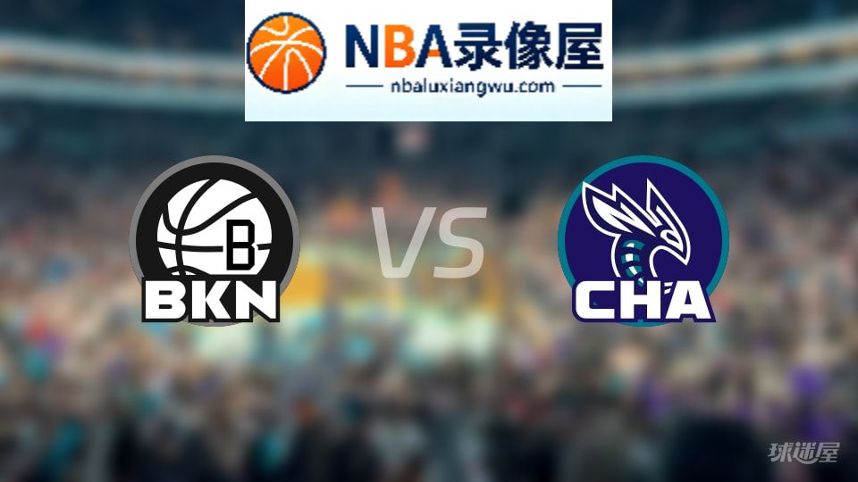 篮网vs黄蜂回放,篮网vs黄蜂全场录像回放,NBA回放