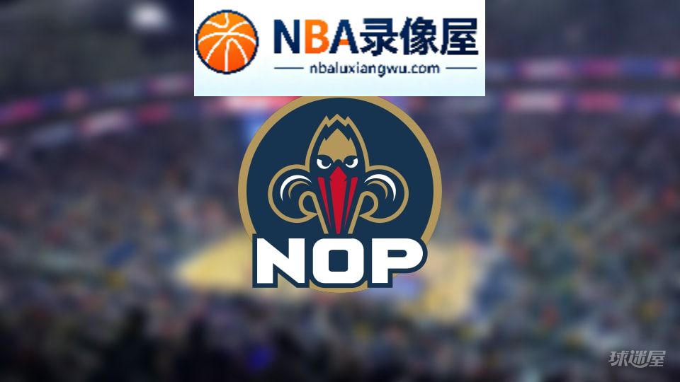 鹈鹕伤病,鹈鹕伤病名单,鹈鹕伤病球员,NBA伤病