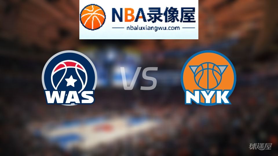 奇才vs尼克斯回放,奇才vs尼克斯全场录像回放,NBA回放