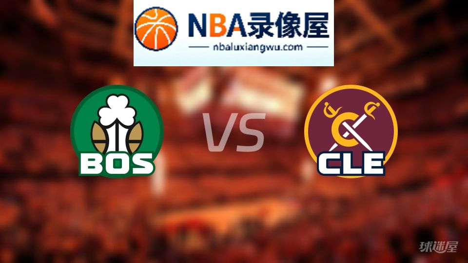 凯尔特人vs骑士回放,凯尔特人vs骑士全场录像回放,NBA回放