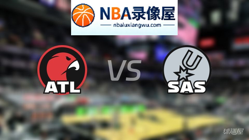 老鹰vs马刺回放,老鹰vs马刺全场录像回放,NBA回放