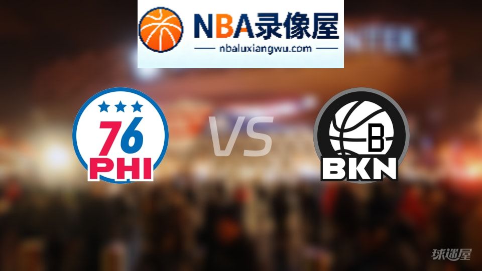 76人vs篮网回放,76人vs篮网全场录像回放,NBA回放