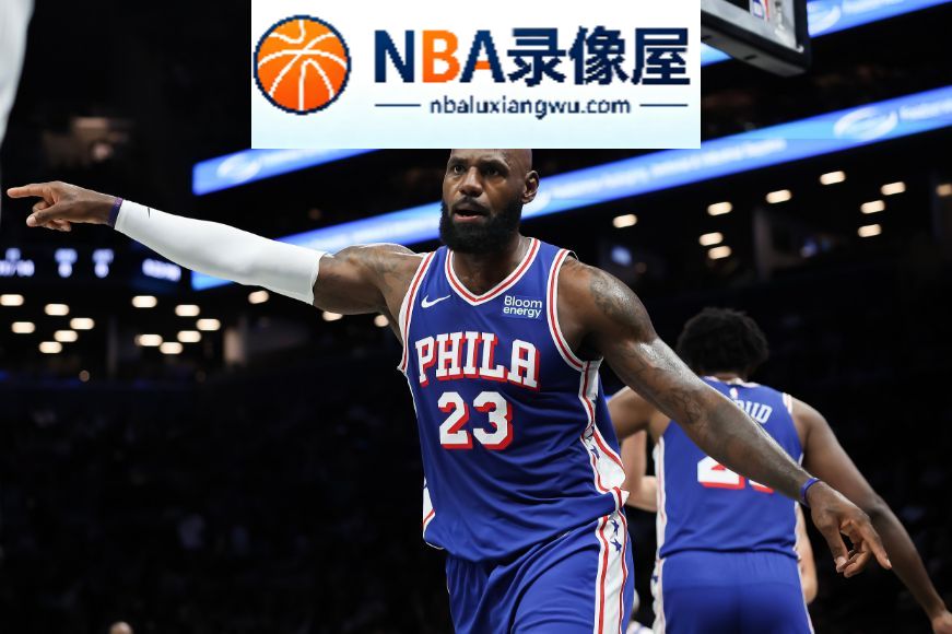 NBA季前赛,NBA季前赛战报,詹姆斯首秀10+4+5,詹姆斯,76人vs篮网录像回放,76人对阵篮网录像回放,76人vs篮网战报,76人对阵篮网战报