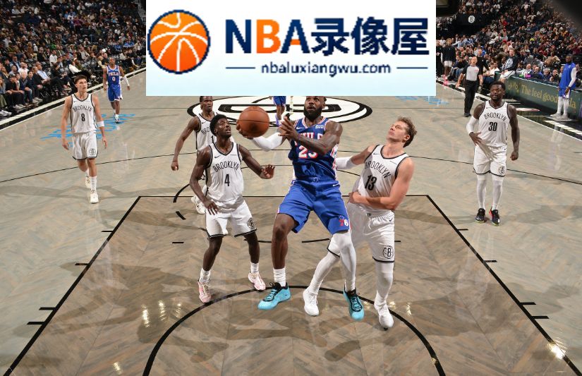 NBA季前赛,NBA季前赛战报,詹姆斯首秀10+4+5,詹姆斯,76人vs篮网录像回放,76人对阵篮网录像回放,76人vs篮网战报,76人对阵篮网战报