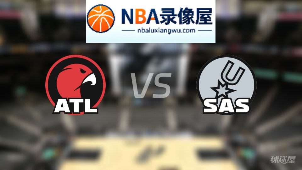 老鹰vs马刺回放,老鹰vs马刺全场录像回放,NBA回放