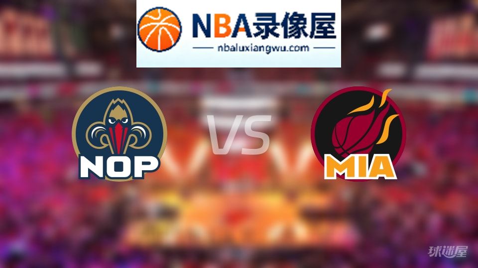 鹈鹕vs热火直播在线,鹈鹕vs热火直播,NBA直播