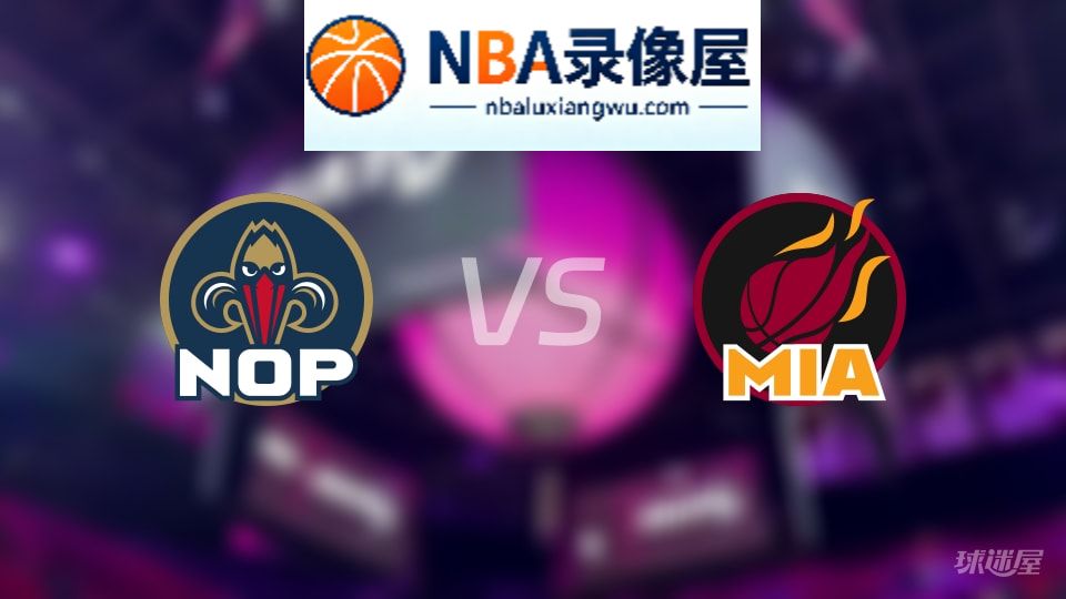 鹈鹕vs热火首发,鹈鹕vs热火首发阵容,NBA