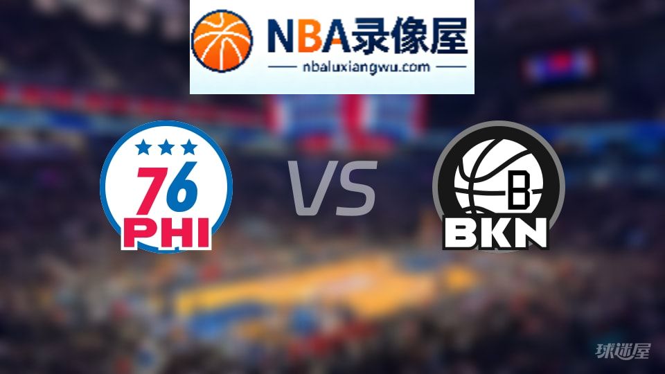 76人vs篮网在线直播,76人vs篮网直播,NBA直播