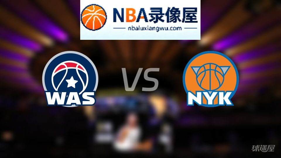 奇才vs尼克斯在线直播,奇才vs尼克斯直播,NBA直播