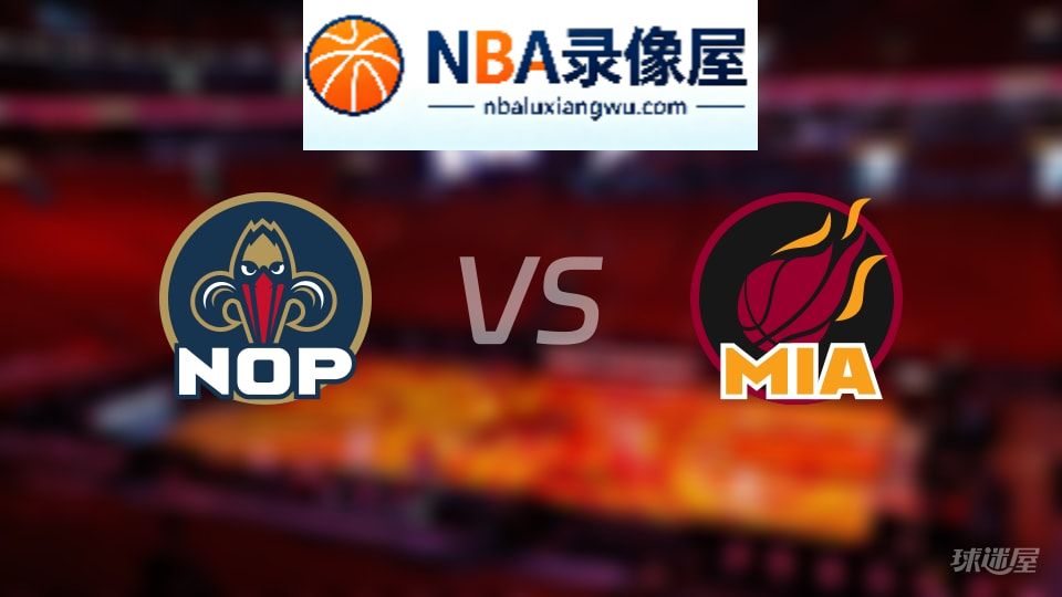 鹈鹕vs热火在线直播,鹈鹕vs热火直播,NBA直播