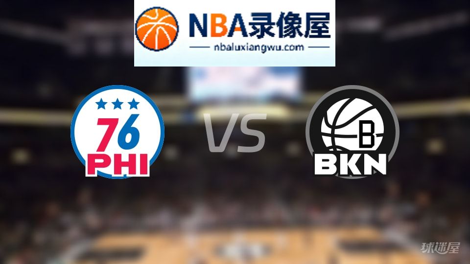 76人vs篮网直播在线,76人vs篮网直播,NBA直播