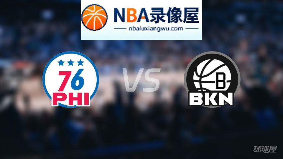 76人vs篮网伤病,76人vs篮网伤病名单,NBA伤病
