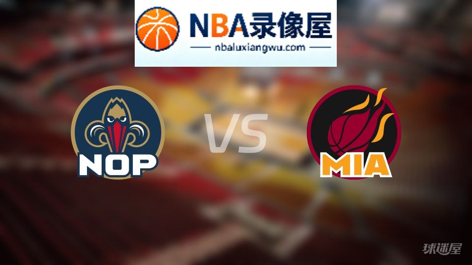 鹈鹕vs热火伤病,鹈鹕vs热火伤病名单,NBA伤病