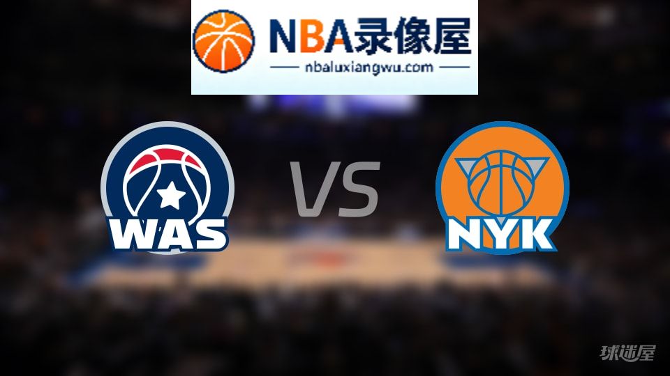 奇才vs尼克斯伤病,奇才vs尼克斯伤病名单,NBA伤病