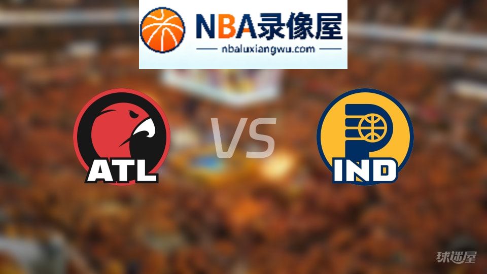 老鹰vs步行者回放,老鹰vs步行者全场录像回放,NBA回放