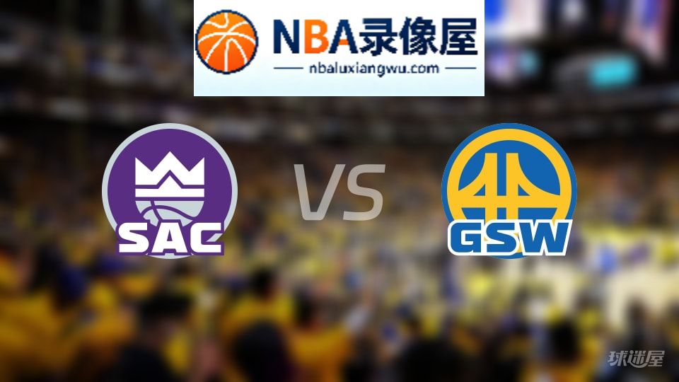 国王vs勇士回放,国王vs勇士全场录像回放,NBA回放