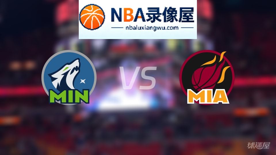 森林狼vs热火回放,森林狼vs热火全场录像回放,NBA回放