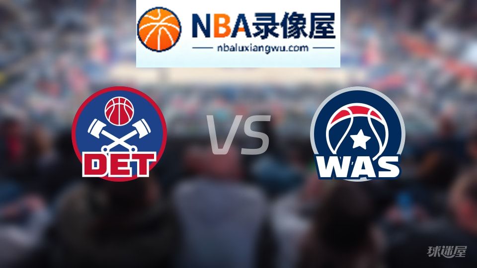 活塞vs奇才回放,活塞vs奇才全场录像回放,NBA回放