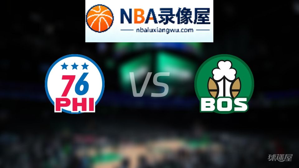 76人vs凯尔特人在线直播,76人vs凯尔特人直播,NBA直播