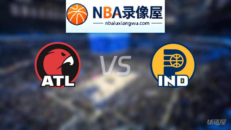 老鹰vs步行者回放,老鹰vs步行者全场录像回放,NBA回放