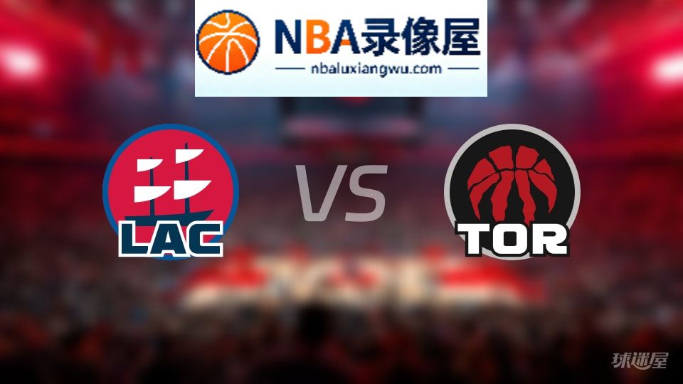快船vs猛龙回放,快船vs猛龙全场录像回放,NBA回放