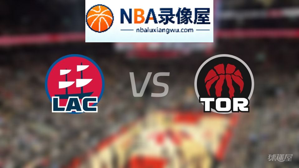 快船vs猛龙回放,快船vs猛龙全场录像回放,NBA回放