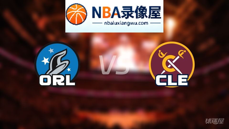 魔术vs骑士回放,魔术vs骑士全场录像回放,NBA回放