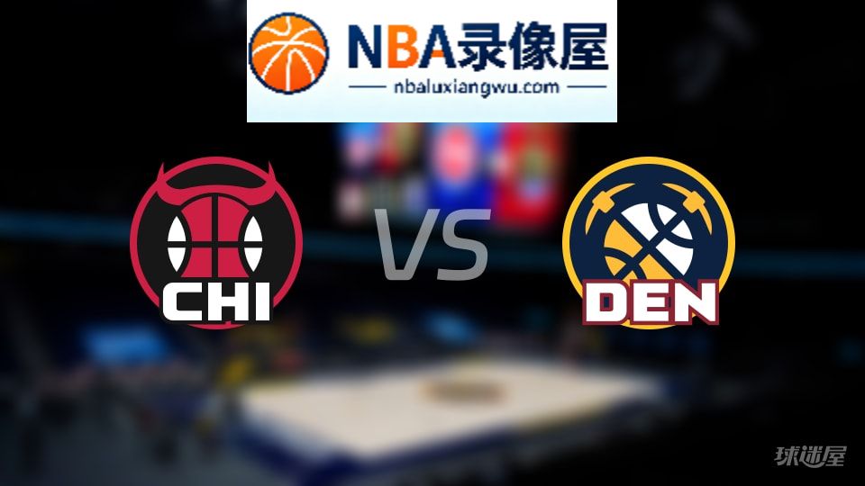 公牛vs掘金回放,公牛vs掘金全场录像回放,NBA回放