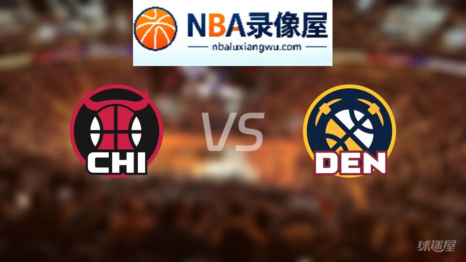 公牛vs掘金在线直播,公牛vs掘金直播,NBA直播