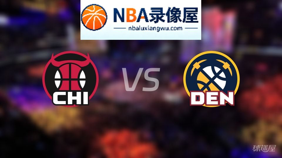 公牛vs掘金直播在线,公牛vs掘金直播,NBA直播