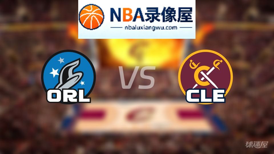 魔术vs骑士在线直播,魔术vs骑士直播,NBA直播