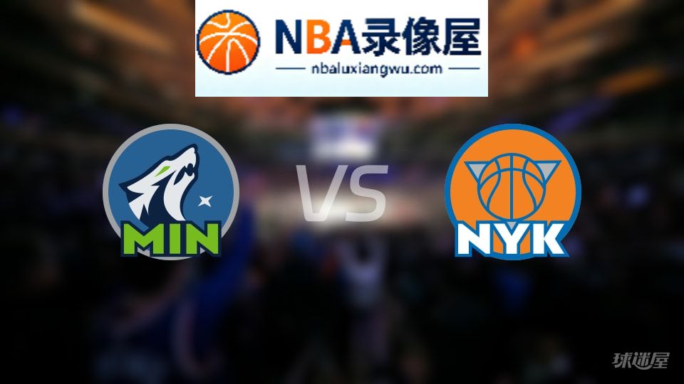 森林狼vs尼克斯回放,森林狼vs尼克斯全场录像回放,NBA回放