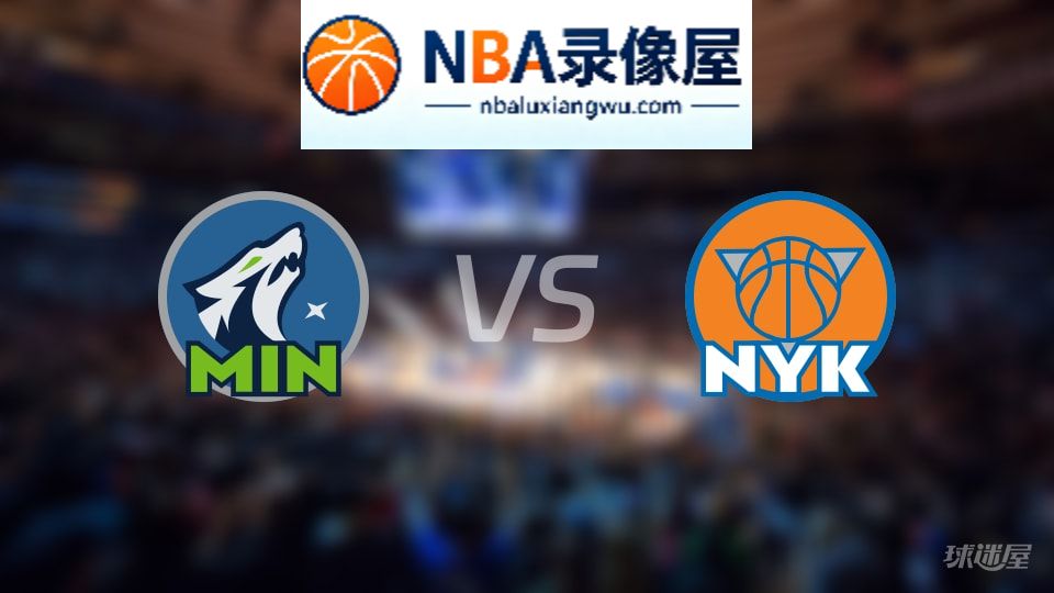 森林狼vs尼克斯回放,森林狼vs尼克斯全场录像回放,NBA回放