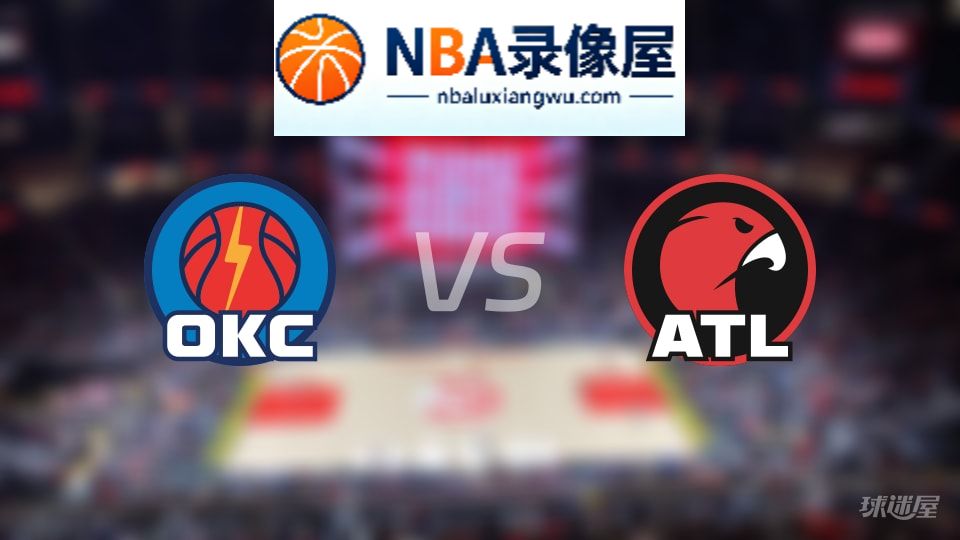 雷霆vs老鹰回放,雷霆vs老鹰全场录像回放,NBA回放