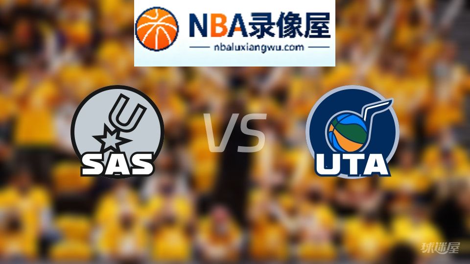 马刺vs爵士回放,马刺vs爵士全场录像回放,NBA回放