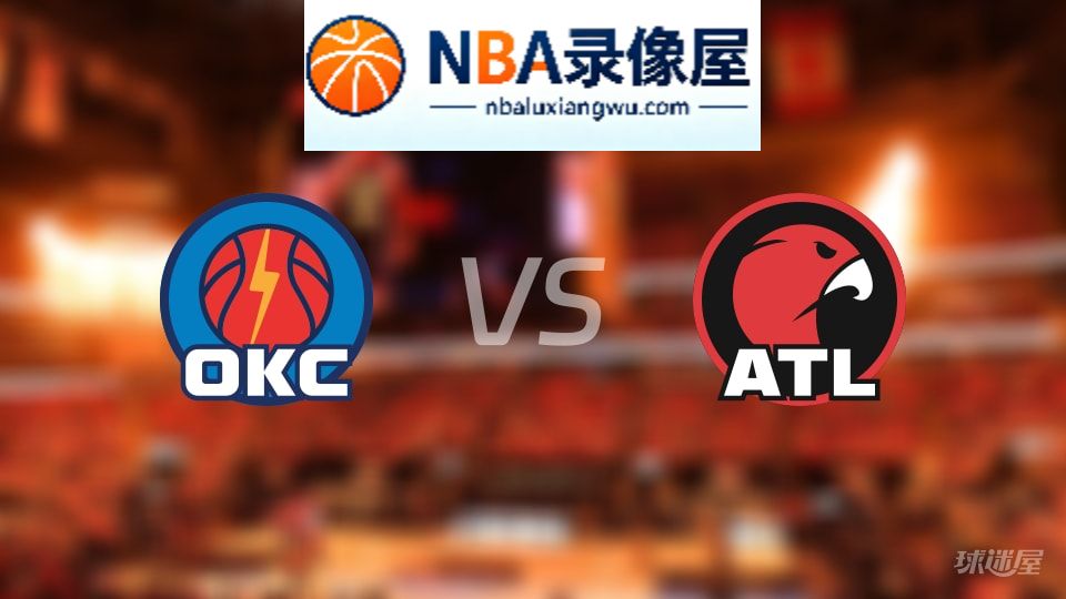 雷霆vs老鹰回放,雷霆vs老鹰全场录像回放,NBA回放