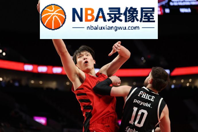 杨瀚森,NBA季前赛,NBA季前赛录像回放,开拓者对阵伦敦雄狮,开拓者VS伦敦雄狮,伦敦雄狮vs开拓者录像回放,伦敦雄狮对阵开拓者录像回放