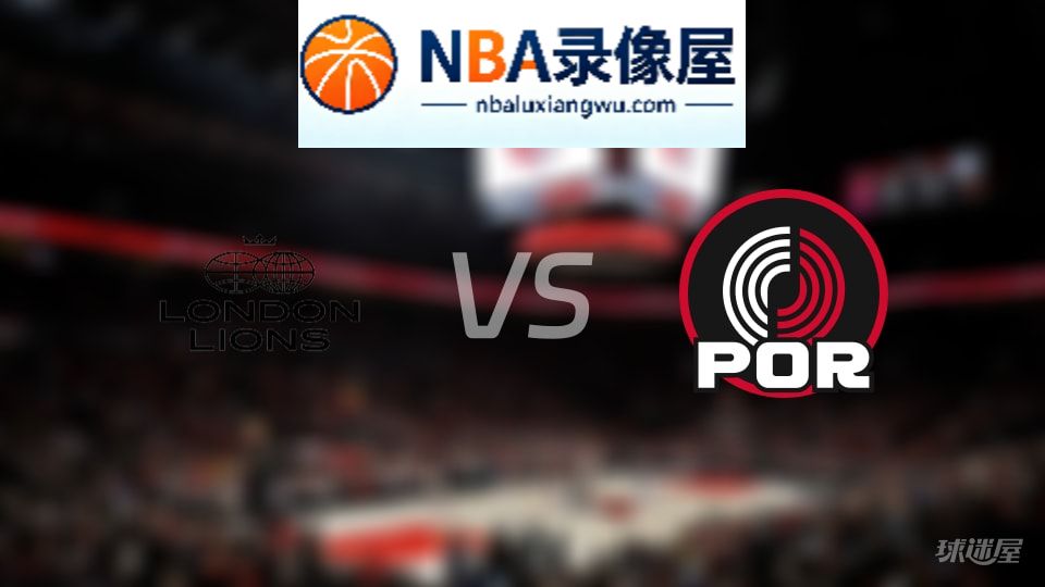 伦敦雄狮vs开拓者在线直播,伦敦雄狮vs开拓者直播,NBA直播