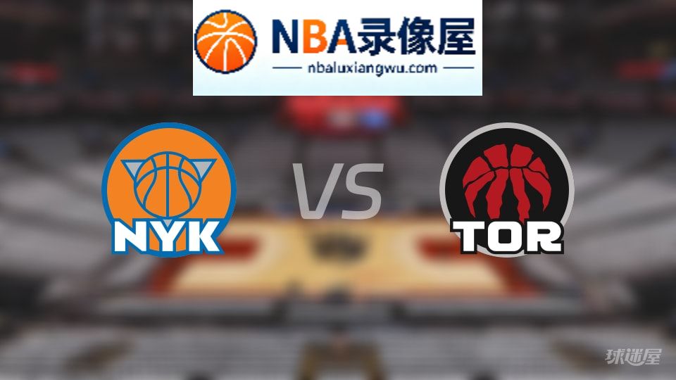 尼克斯vs猛龙回放,尼克斯vs猛龙全场录像回放,NBA回放